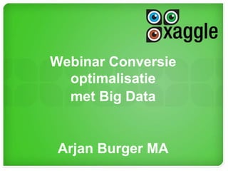 Webinar Conversie
optimalisatie
met Big Data
Arjan Burger MA
 