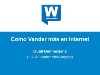 Como Vender más en Internet
Ouali Benmeziane
CEO & Founder WebCongress
 
