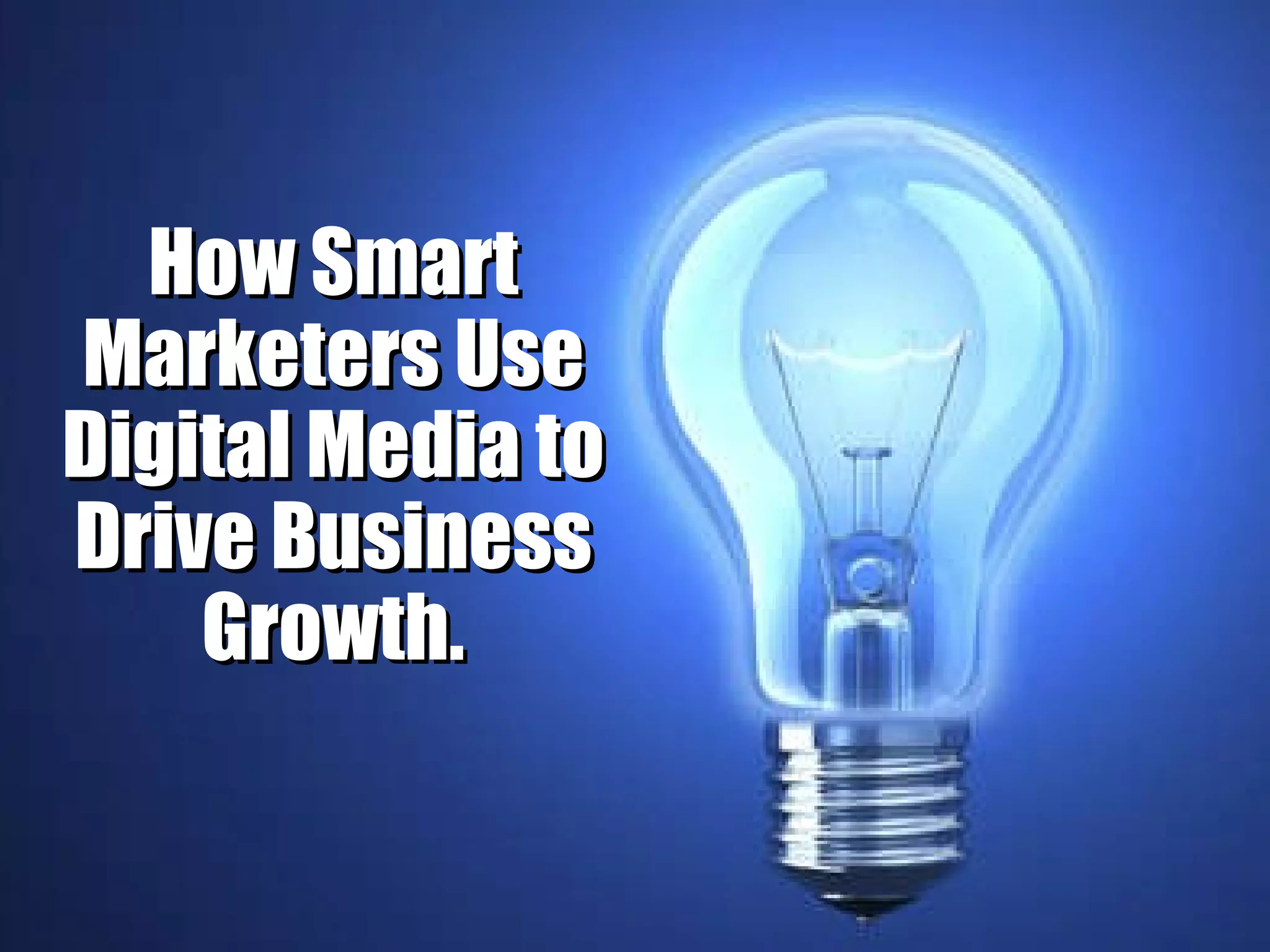 How Smart Marketers Use Digital Media to Drive Business Growth. 