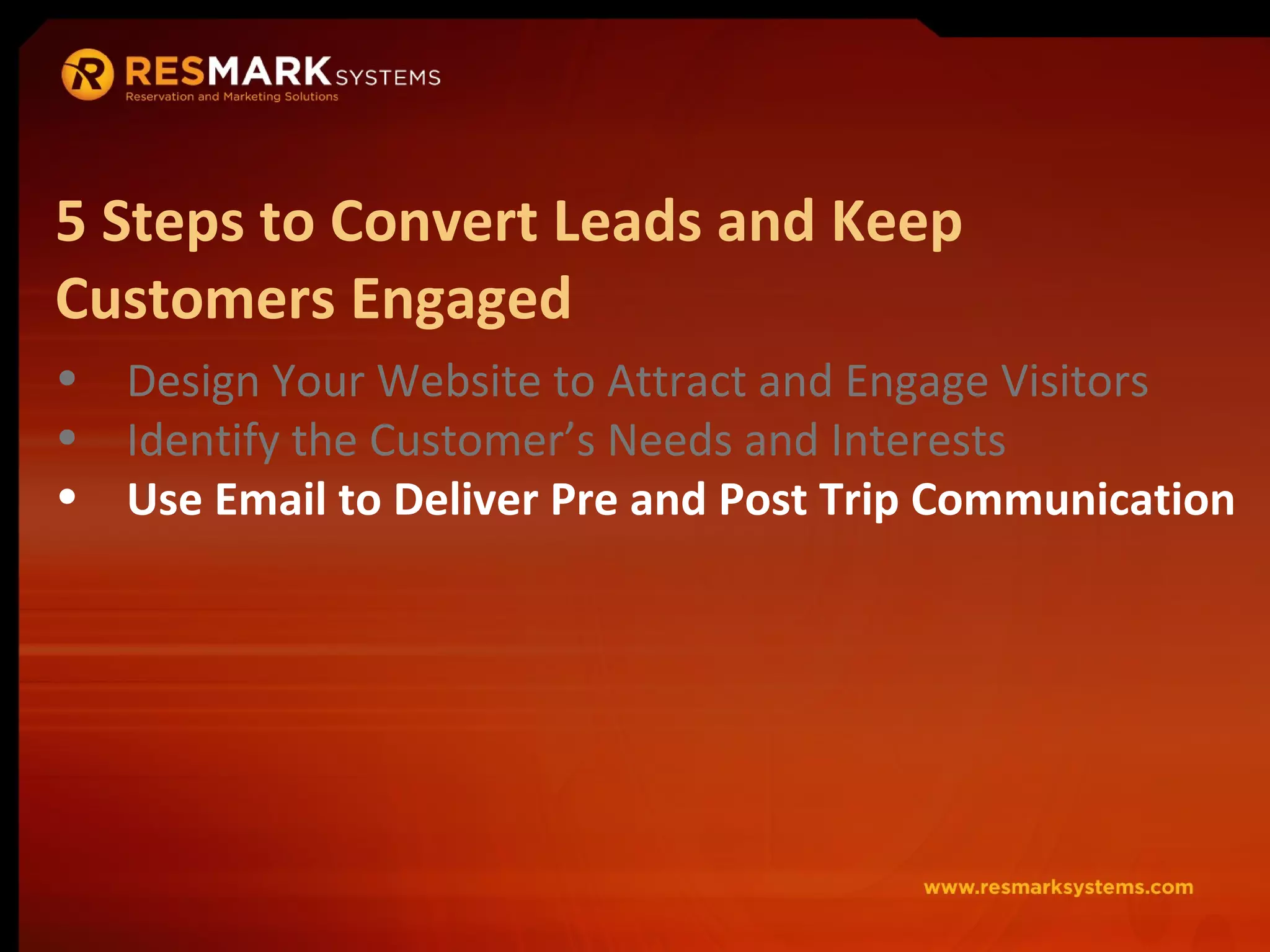Design Your Website to Attract and Engage Visitors Identify the Customer’s Needs and Interests Use Email to Deliver Pre and Post Trip Communication 5 Steps to Convert Leads and Keep Customers Engaged 