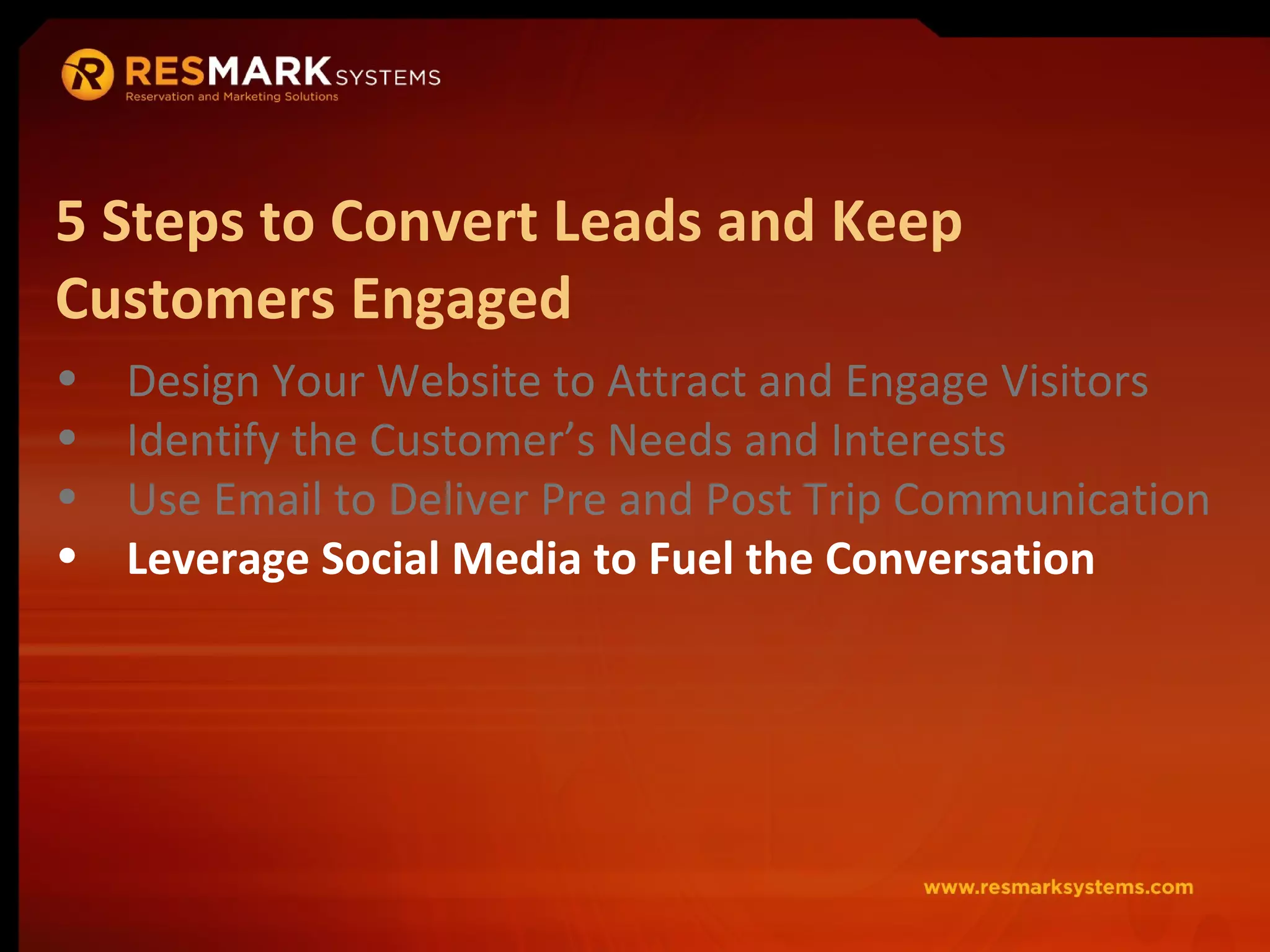 Design Your Website to Attract and Engage Visitors Identify the Customer’s Needs and Interests Use Email to Deliver Pre and Post Trip Communication Leverage Social Media to Fuel the Conversation 5 Steps to Convert Leads and Keep Customers Engaged 