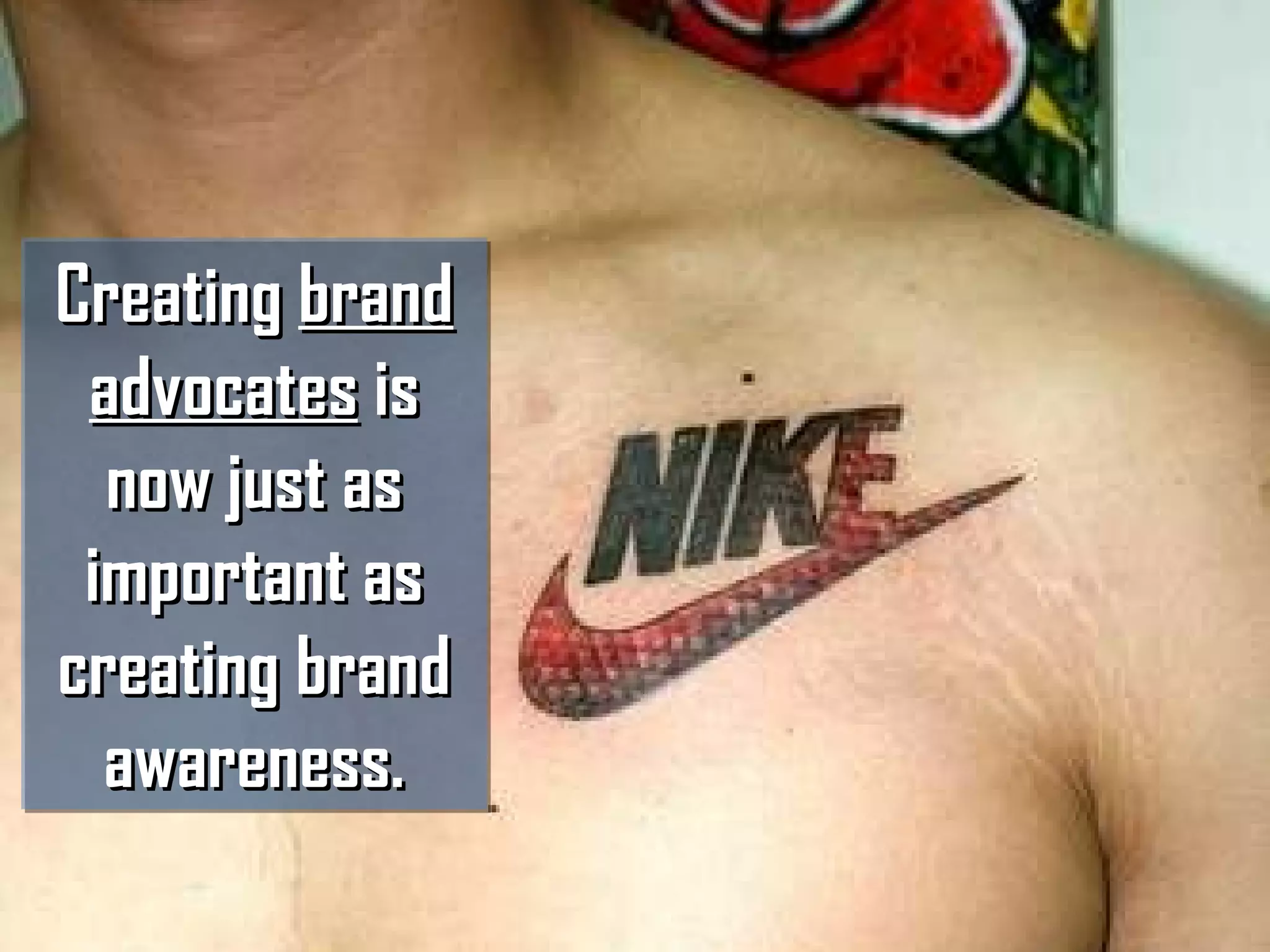 Creating  brand advocates  is now just as important as creating brand awareness. 