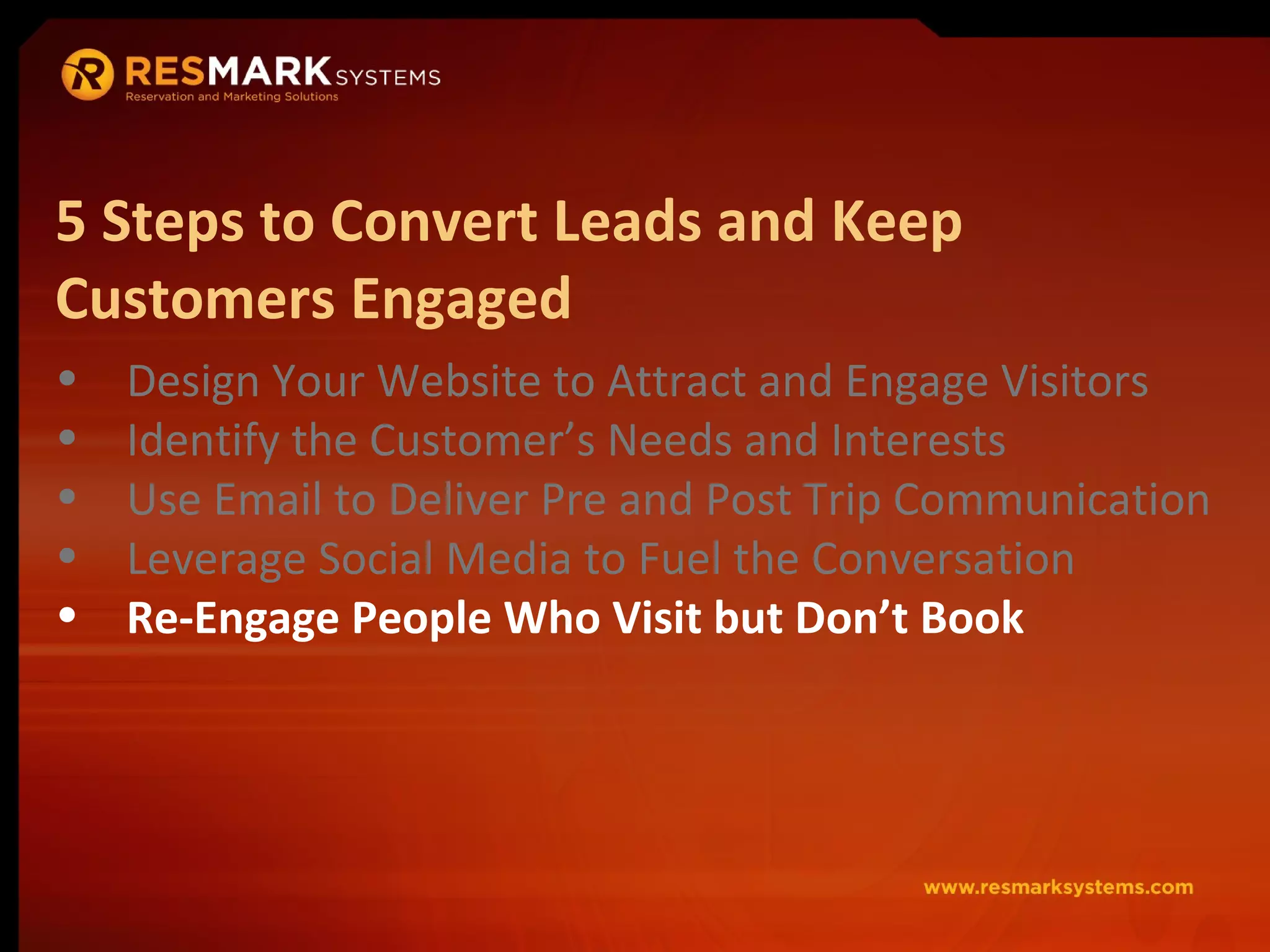 Design Your Website to Attract and Engage Visitors Identify the Customer’s Needs and Interests Use Email to Deliver Pre and Post Trip Communication Leverage Social Media to Fuel the Conversation Re-Engage People Who Visit but Don’t Book 5 Steps to Convert Leads and Keep Customers Engaged 