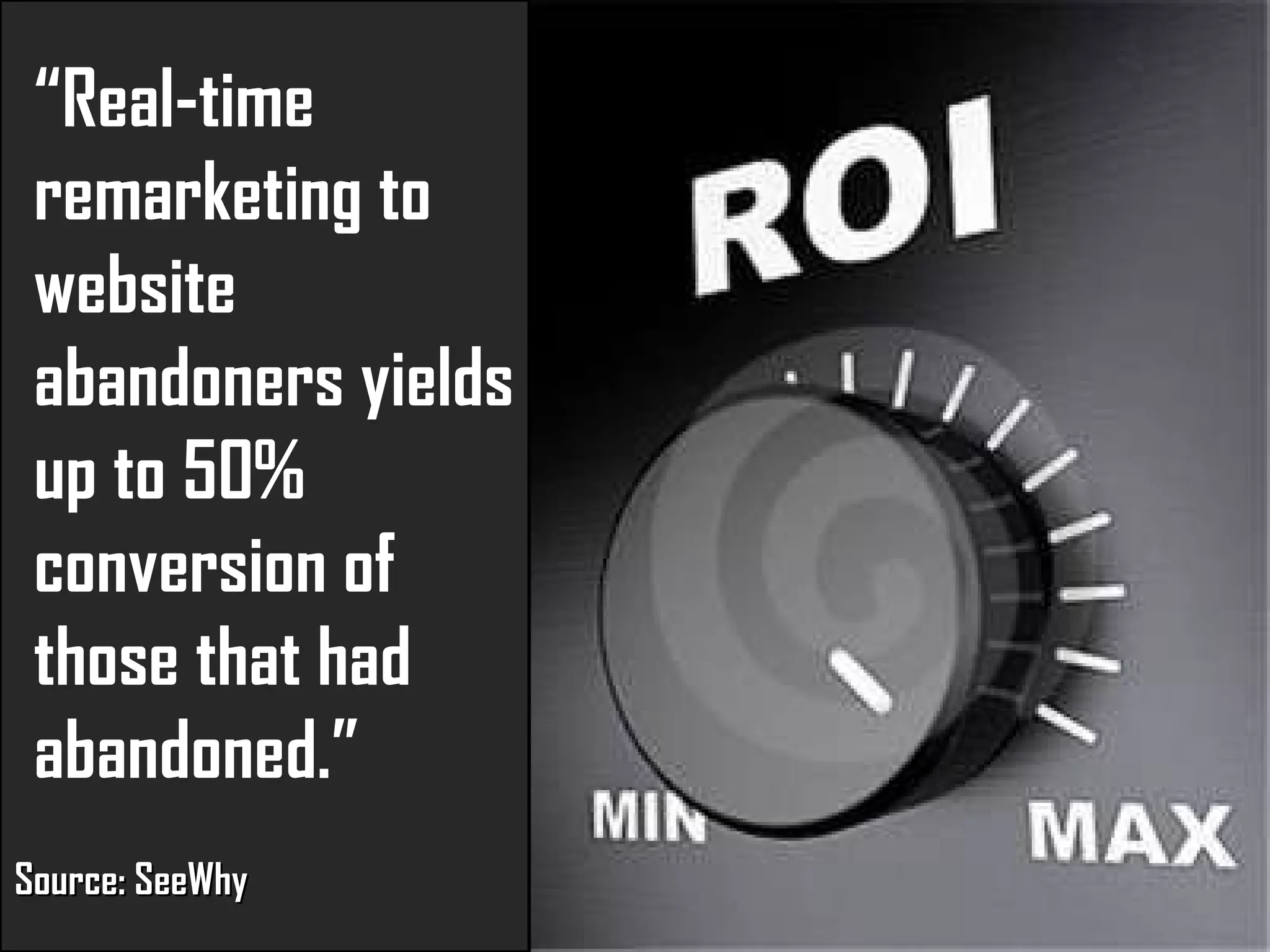 “ Real-time  remarketing to website abandoners yields up to 50% conversion of those that had abandoned.” Source:  SeeWhy 