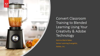 Convert Classroom Training to Blended Learning Using Your Creativity & Adobe Technology