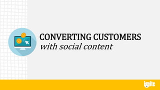CONVERTING CUSTOMERS
with social content
 