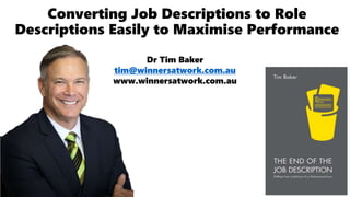 Converting Job Descriptions to Role
Descriptions Easily to Maximise Performance
Dr Tim Baker
tim@winnersatwork.com.au
www.winnersatwork.com.au
 