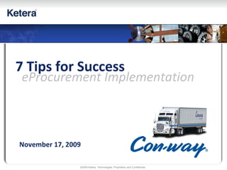 ©2009 Ketera Technologies, Proprietary and Confidential
7 Tips for Success
eProcurement Implementation
November 17, 2009
 