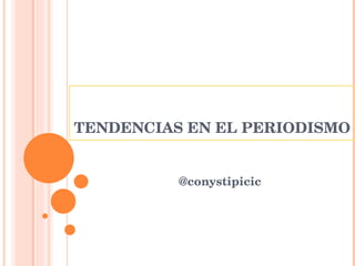 TENDENCIAS EN EL PERIODISMO  @conystipicic  