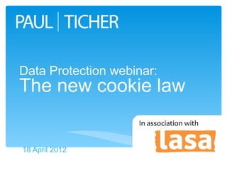 Data Protection webinar:
The new cookie law
                    In association with


18 April 2012
 