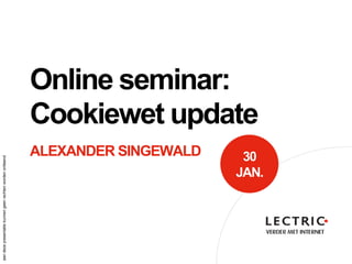 Online seminar:
                                                           Cookiewet update
                                                           ALEXANDER SINGEWALD    30
aan deze presentatie kunnen geen rechten worden ontleend




                                                                                 JAN.
 