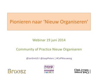 Pionieren naar ‘Nieuw Organiseren’
Webinar 19 juni 2014
Community of Practice Nieuw Organiseren
@JanSmitJS I @JaapPeters | #CoPNieuworg
DeLimesDeLimes
 
