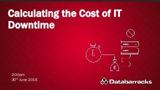 Calculating the Cost of IT
Downtime
2:00pm
30th June 2016
 