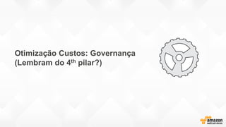 Otimização Custos: Governança
(Lembram do 4th pilar?)
 
