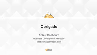 Obrigado
Arthur Basbaum
Business Development Manager
basbauma@amazon.com
 