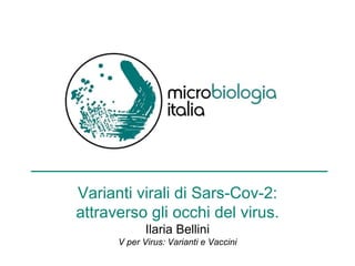Varianti virali di Sars-Cov-2:
attraverso gli occhi del virus.
Ilaria Bellini
V per Virus: Varianti e Vaccini
 