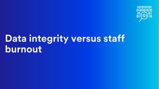 Data integrity versus staff
burnout
 