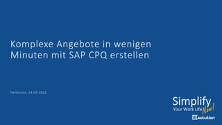 Komplexe Angebote in wenigen
Minuten mit SAP CPQ erstellen
Heilbronn, 14.09.2022
 