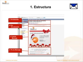 1. Estructura


        1. Encabezado



        2. Pre
            Encabezado




           3. Cuerpo
              Mensaje




        4. Pie de Mensaje




Creatividad que logra resultados                   Copyright © 2011 MasterBase®. Todos los derechos reservados
 