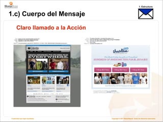 1. Estructura


1.c) Cuerpo del Mensaje

      Claro llamado a la Acción




Creatividad que logra resultados   Copyright © 2011 MasterBase®. Todos los derechos reservados
 