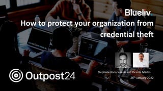 How to protect your organization from
credential theft
Stephane Konarkowski and Vicente Martin
26th January 2022
 