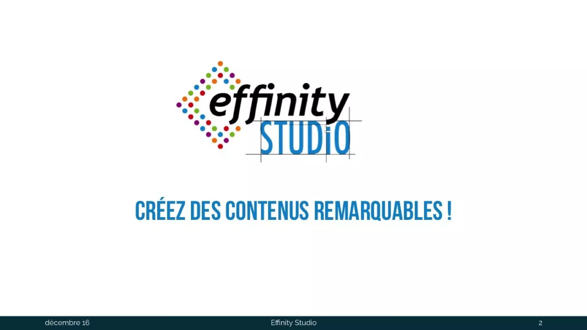 Créez des contenus remarquables !
1 déc. 2016 Effinity Studio 2
 