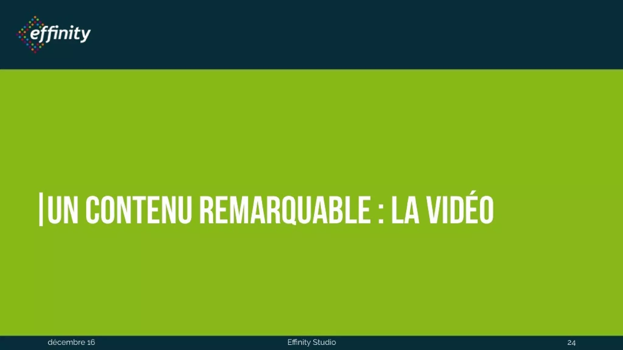 Un contenu remarquable : la
vidéo
1 déc. 2016 Effinity Studio 24
 