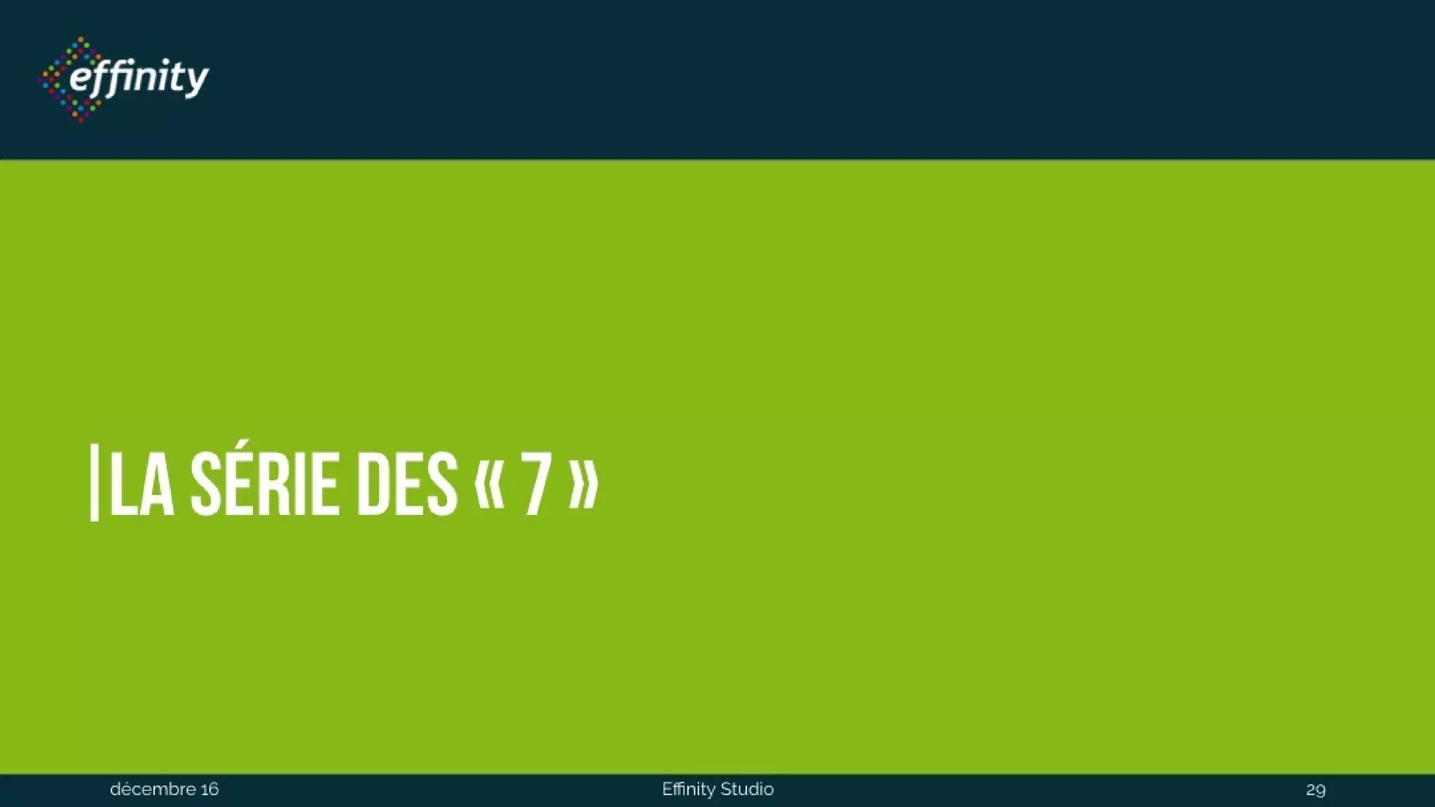 La série des « 7 »
1 déc. 2016 Effinity Studio 29
 