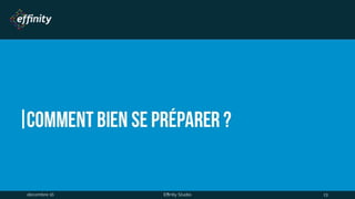 Comment bien se préparer ?
1 déc. 2016 Effinity Studio 13
 