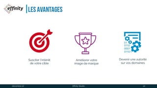Les avantages
Susciter l’intérêt
de votre cible
Devenir une autorité
sur vos domaines
Améliorer votre
image de marque
1 déc. 2016 Effinity Studio 22
 