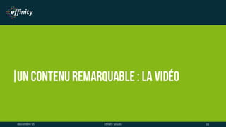 Un contenu remarquable : la
vidéo
1 déc. 2016 Effinity Studio 24
 