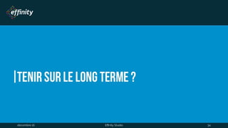 Tenir sur le long terme ?
1 déc. 2016 Effinity Studio 34
 