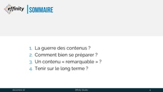 Sommaire
1. La guerre des contenus ?
2. Comment bien se préparer ?
3. Un contenu « remarquable » ?
4. Tenir sur le long terme ?
1 déc. 2016 Effinity Studio 4
 