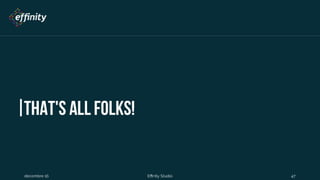 That's all folks!
1 déc. 2016 Effinity Studio 47
 