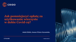 Jak pomniejszyć opłatę za
użytkowanie wieczyste
w dobie Covid-19?
1 marca 2021 r.
Jakub Ziółek, Joanna Winter-Szymańska
 