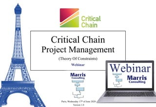Critical Chain
Project Management
(Theory Of Constraints)
Webinar
Paris, Wednesday 17th of June 2020
Version 1.0
 