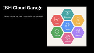 IBM Cloud Garage
Partendo dalle tue idee, costruisci le tue soluzioni!
 