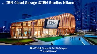 31
… IBM Cloud Garage @IBM Studios Milano
IBM Think Summit 24-26 Giugno
Ti aspettiamo!
 