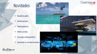 Novidades
✓ Quebra-gelo
✓ Submarinos
✓ Helicópteros
✓ Hidro-avião
✓ Lounge subaquático
✓ Imersão e conhecimento
 