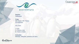 Destino
Galápagos
Frota
MV Origin e MV Theory
20 hóspedes
Ano Todo
2 rotas
A - Centro e Sul
B - Norte e Oeste
Inclusões
Bebidas, refeições, passeios em terra.
 