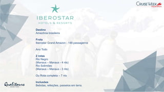 Destino
Amazônia brasileira
Frota
Iberostar Grand Amazon - 148 passageiros
Ano Todo
2 rotas
Rio Negro
(Manaus – Manaus - 4 nts)
Rio Solimões
(Manaus – Manaus - 3 nts)
Ou Rota completa – 7 nts
Inclusões
Bebidas, refeições, passeios em terra.
 