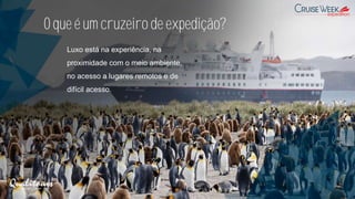 O que é um cruzeiro de expedição?
Luxo está na experiência, na
proximidade com o meio ambiente,
no acesso a lugares remotos e de
difícil acesso.
 