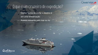 O que é um cruzeiro de expedição?
- Melhor forma de visitar o destino é
em uma embarcação.
- Acesso somente pelo mar ou rio
 