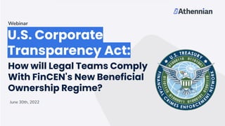 U.S. Corporate
Transparency Act:
June 30th, 2022
Webinar
How will Legal Teams Comply
With FinCEN's New Beneficial
Ownership Regime?
 