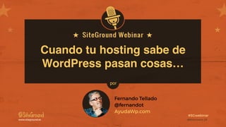 @SiteGround_ESwww.siteground.es
#SGwebinar
Cuando tu hosting sabe de
WordPress pasan cosas…
Fernando Tellado
@fernandot
AyudaWp.com
por
 