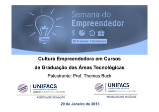 Cultura Empreendedora em Cursos
de Graduação das Áreas Tecnológicas
     Palestrante: Prof. Thomas Buck




           29 de Janeiro de 2013
 