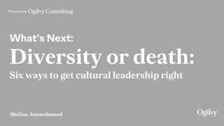 Powered by
What’s Next:
Diversity or death:
Six ways to get cultural leadership right
Shelina Janmohamed
 
