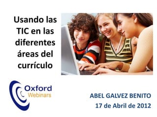 Usando las
TIC en las
diferentes
 áreas del
 currículo


             ABEL GALVEZ BENITO
              17 de Abril de 2012
 