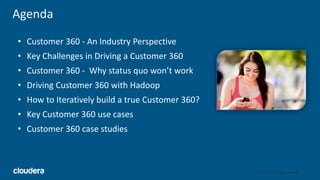 2© Cloudera, Inc. All rights reserved.
Agenda
• Customer 360 - An Industry Perspective
• Key Challenges in Driving a Custo...