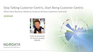 Stop Talking Customer-Centric, Start Being Customer-Centric
What Every Business Needs to Know to Achieve Customer Centricity
WEBINAR
Cindy Vandecasteele
VP, Product Strategy
NGDATA
 